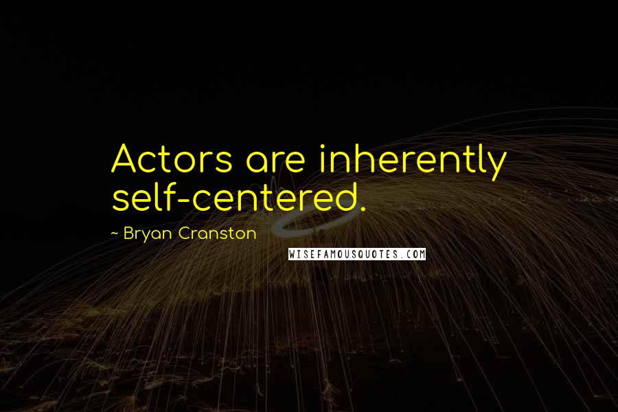 Bryan Cranston Quotes: Actors are inherently self-centered.