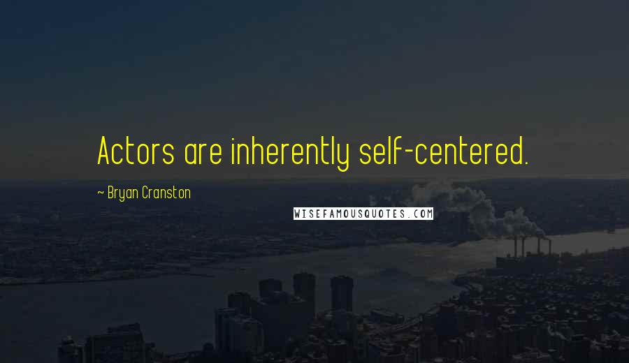 Bryan Cranston Quotes: Actors are inherently self-centered.