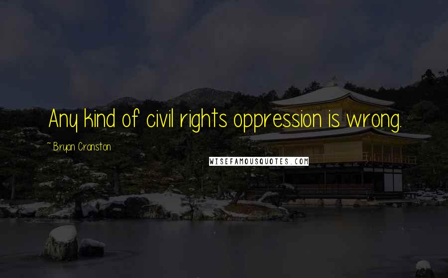 Bryan Cranston Quotes: Any kind of civil rights oppression is wrong.