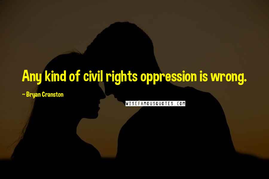 Bryan Cranston Quotes: Any kind of civil rights oppression is wrong.