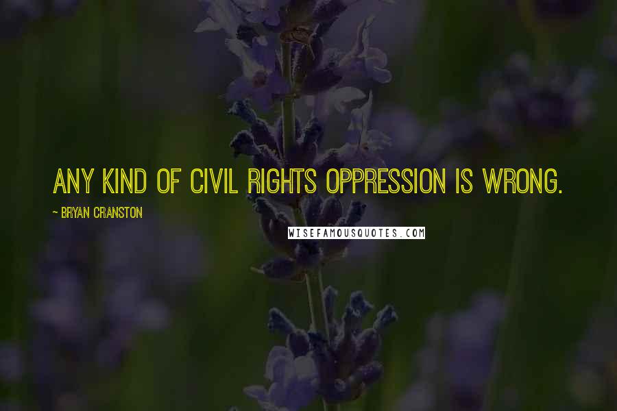 Bryan Cranston Quotes: Any kind of civil rights oppression is wrong.