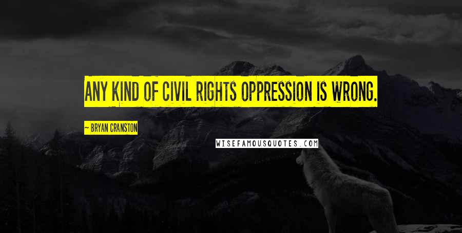 Bryan Cranston Quotes: Any kind of civil rights oppression is wrong.