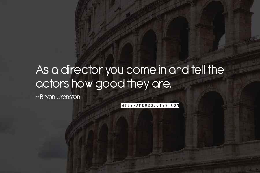 Bryan Cranston Quotes: As a director you come in and tell the actors how good they are.