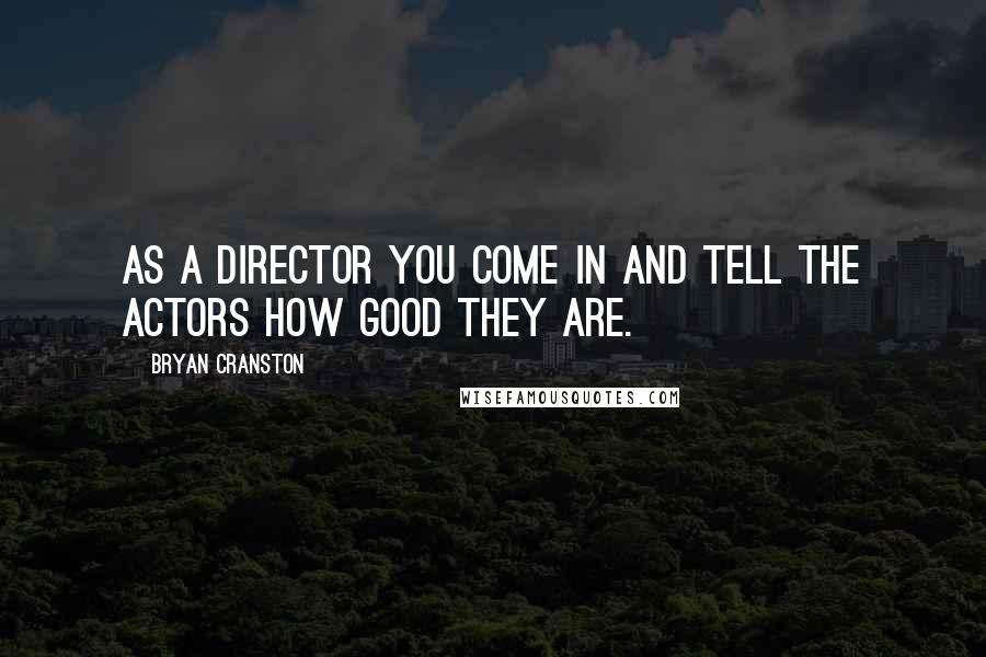 Bryan Cranston Quotes: As a director you come in and tell the actors how good they are.