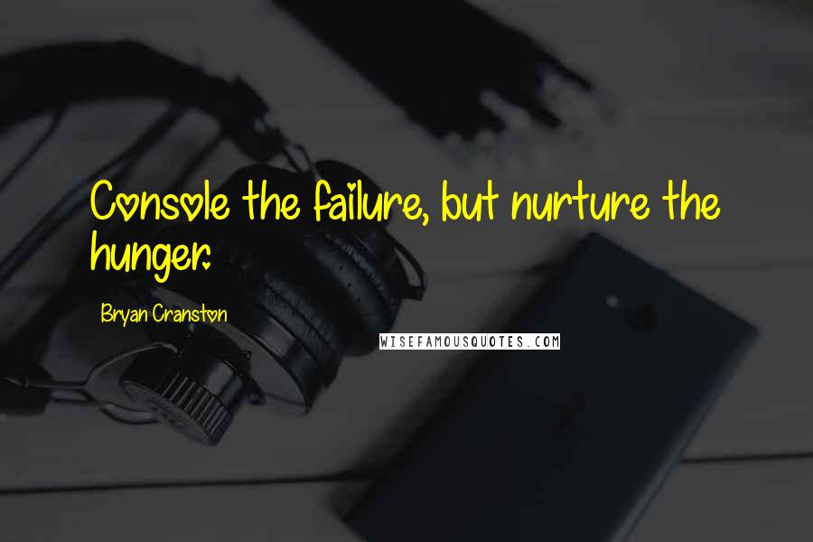 Bryan Cranston Quotes: Console the failure, but nurture the hunger.