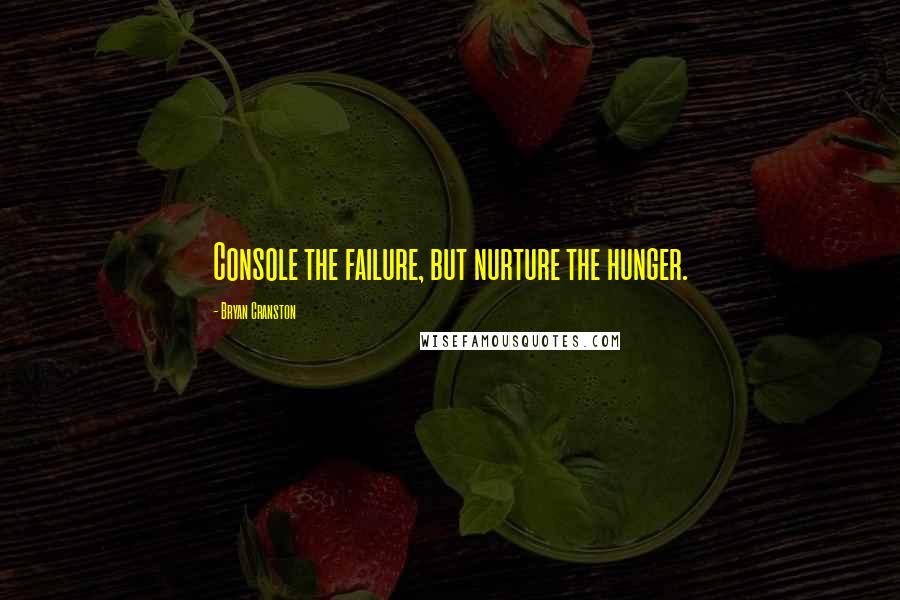 Bryan Cranston Quotes: Console the failure, but nurture the hunger.