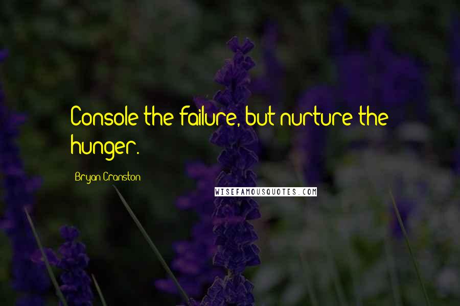 Bryan Cranston Quotes: Console the failure, but nurture the hunger.