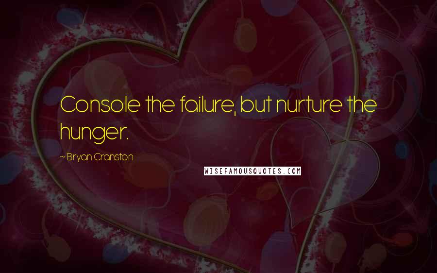 Bryan Cranston Quotes: Console the failure, but nurture the hunger.