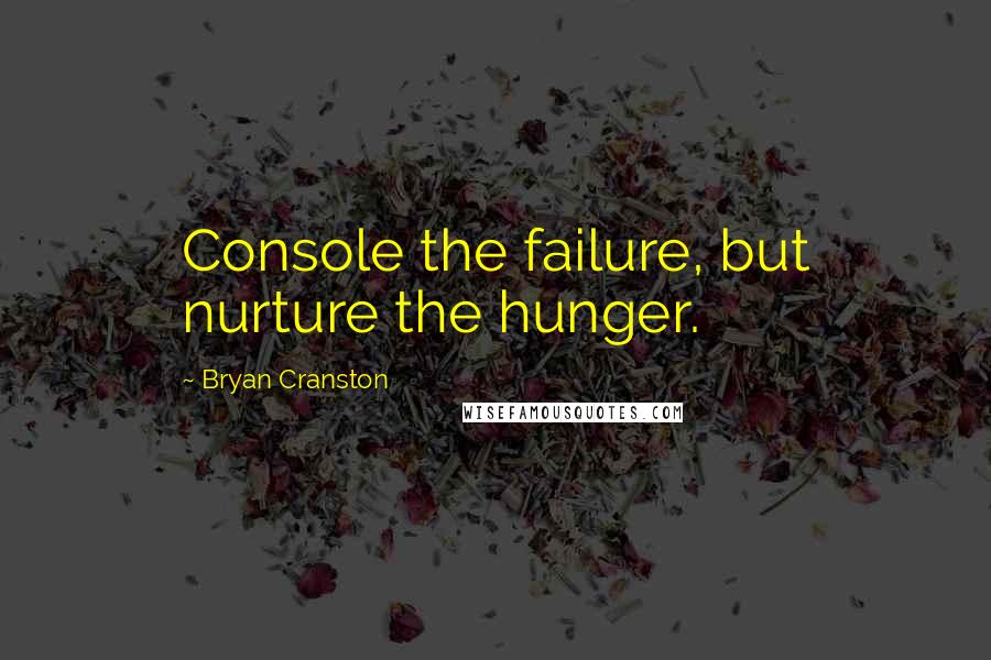 Bryan Cranston Quotes: Console the failure, but nurture the hunger.