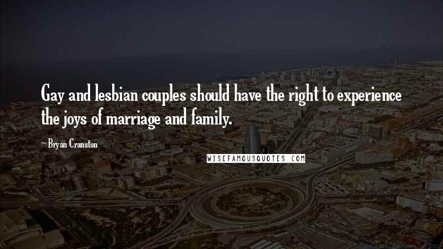 Bryan Cranston Quotes: Gay and lesbian couples should have the right to experience the joys of marriage and family.