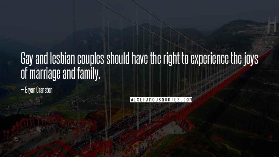 Bryan Cranston Quotes: Gay and lesbian couples should have the right to experience the joys of marriage and family.