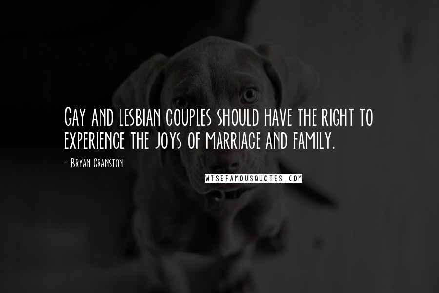 Bryan Cranston Quotes: Gay and lesbian couples should have the right to experience the joys of marriage and family.