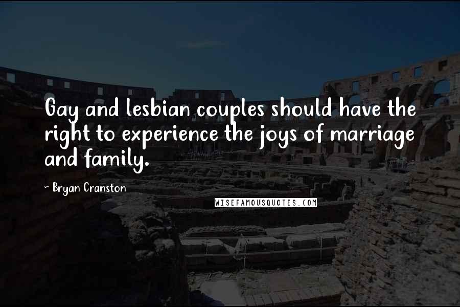 Bryan Cranston Quotes: Gay and lesbian couples should have the right to experience the joys of marriage and family.