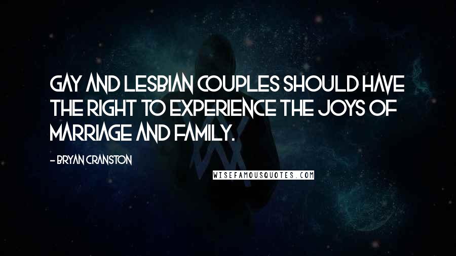 Bryan Cranston Quotes: Gay and lesbian couples should have the right to experience the joys of marriage and family.