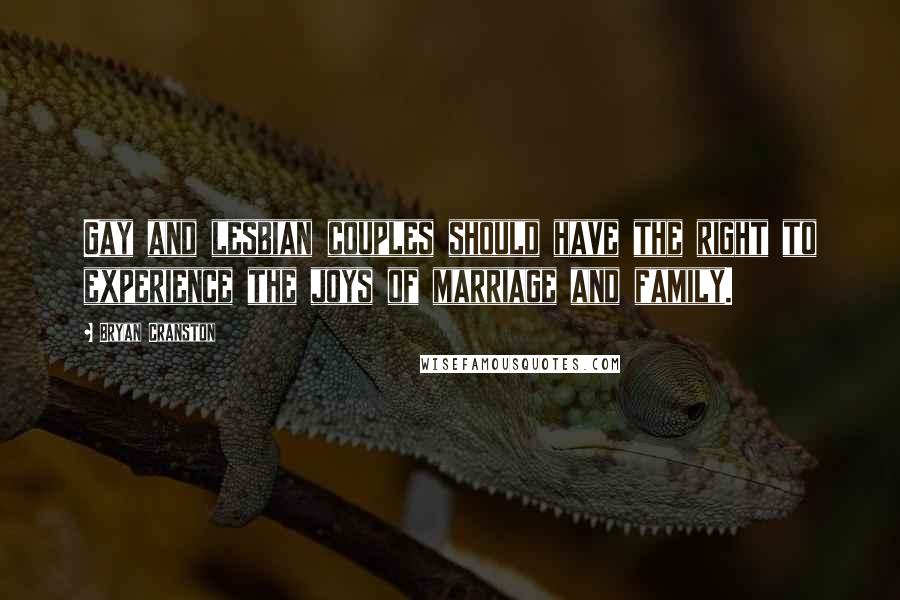 Bryan Cranston Quotes: Gay and lesbian couples should have the right to experience the joys of marriage and family.