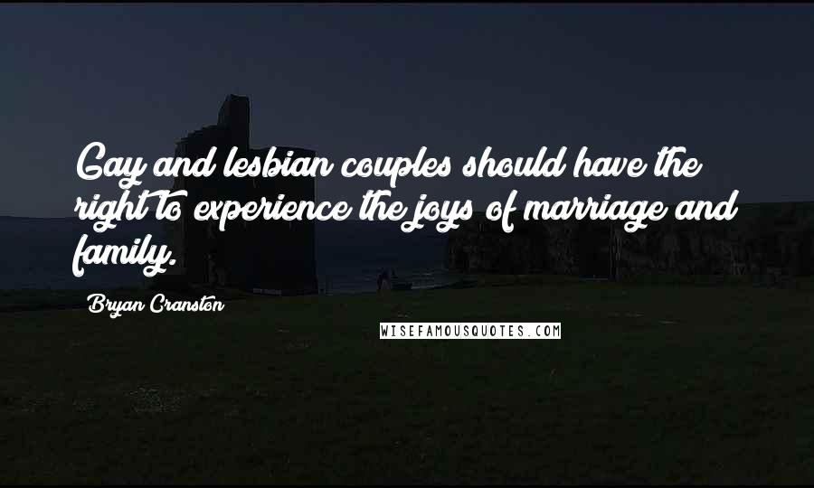 Bryan Cranston Quotes: Gay and lesbian couples should have the right to experience the joys of marriage and family.