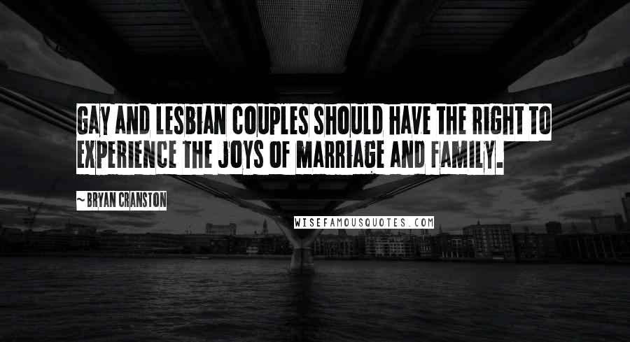 Bryan Cranston Quotes: Gay and lesbian couples should have the right to experience the joys of marriage and family.