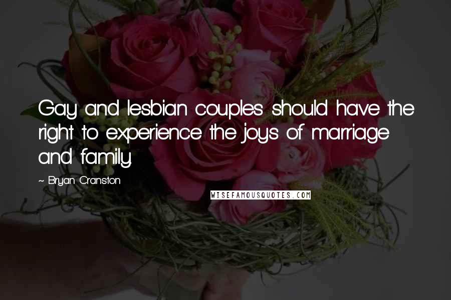 Bryan Cranston Quotes: Gay and lesbian couples should have the right to experience the joys of marriage and family.