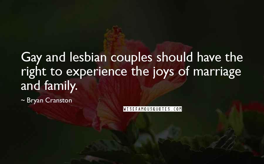 Bryan Cranston Quotes: Gay and lesbian couples should have the right to experience the joys of marriage and family.