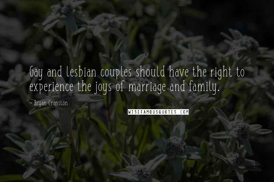 Bryan Cranston Quotes: Gay and lesbian couples should have the right to experience the joys of marriage and family.