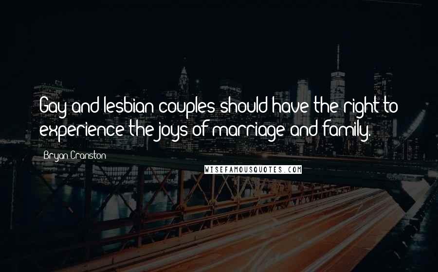 Bryan Cranston Quotes: Gay and lesbian couples should have the right to experience the joys of marriage and family.