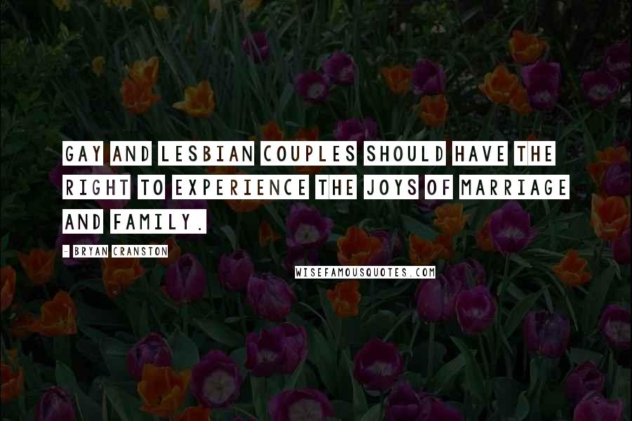 Bryan Cranston Quotes: Gay and lesbian couples should have the right to experience the joys of marriage and family.