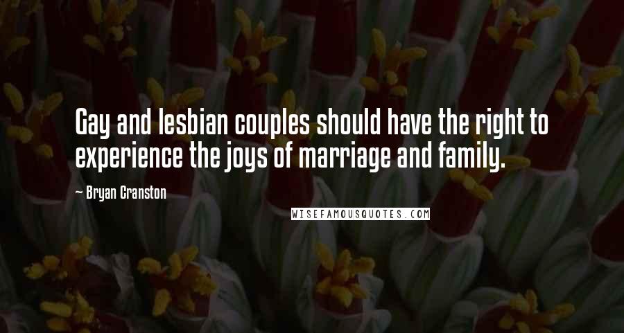 Bryan Cranston Quotes: Gay and lesbian couples should have the right to experience the joys of marriage and family.