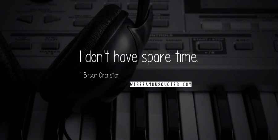 Bryan Cranston Quotes: I don't have spare time.