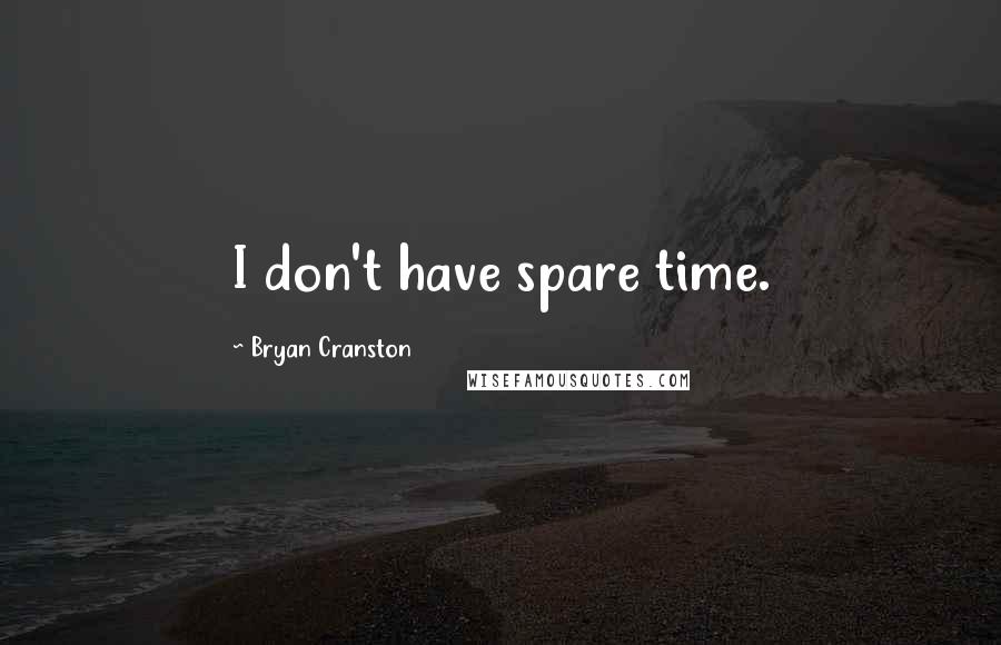 Bryan Cranston Quotes: I don't have spare time.