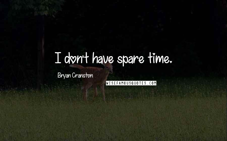 Bryan Cranston Quotes: I don't have spare time.