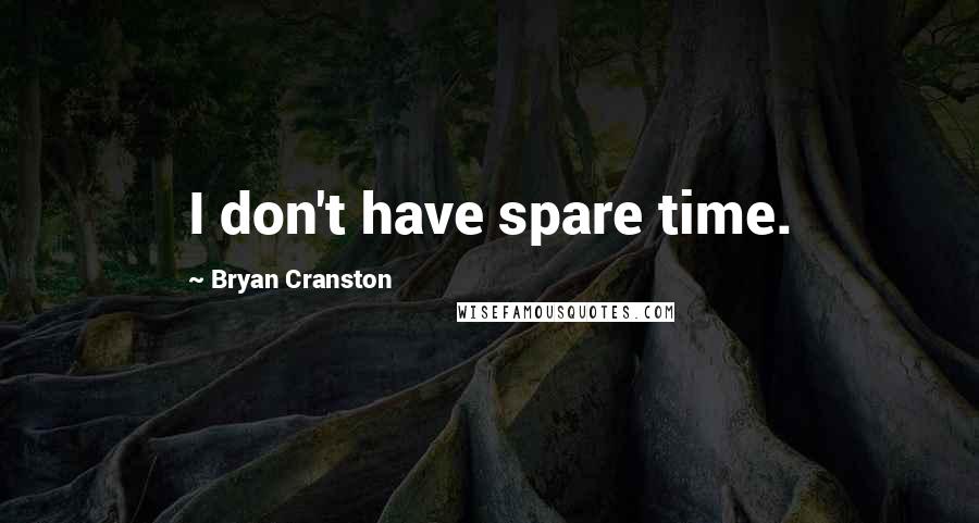 Bryan Cranston Quotes: I don't have spare time.