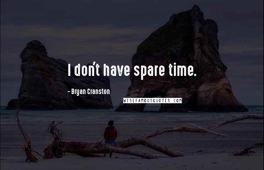 Bryan Cranston Quotes: I don't have spare time.