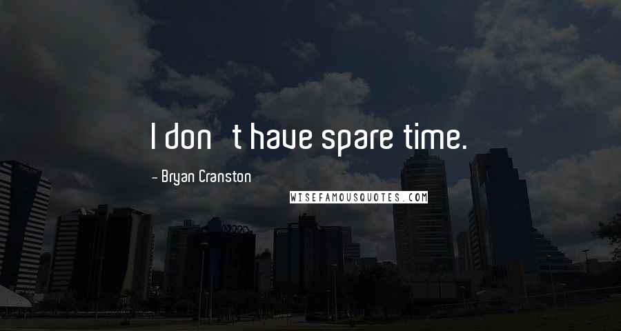 Bryan Cranston Quotes: I don't have spare time.