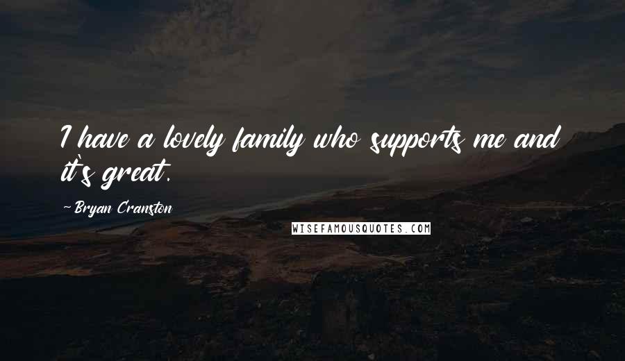 Bryan Cranston Quotes: I have a lovely family who supports me and it's great.