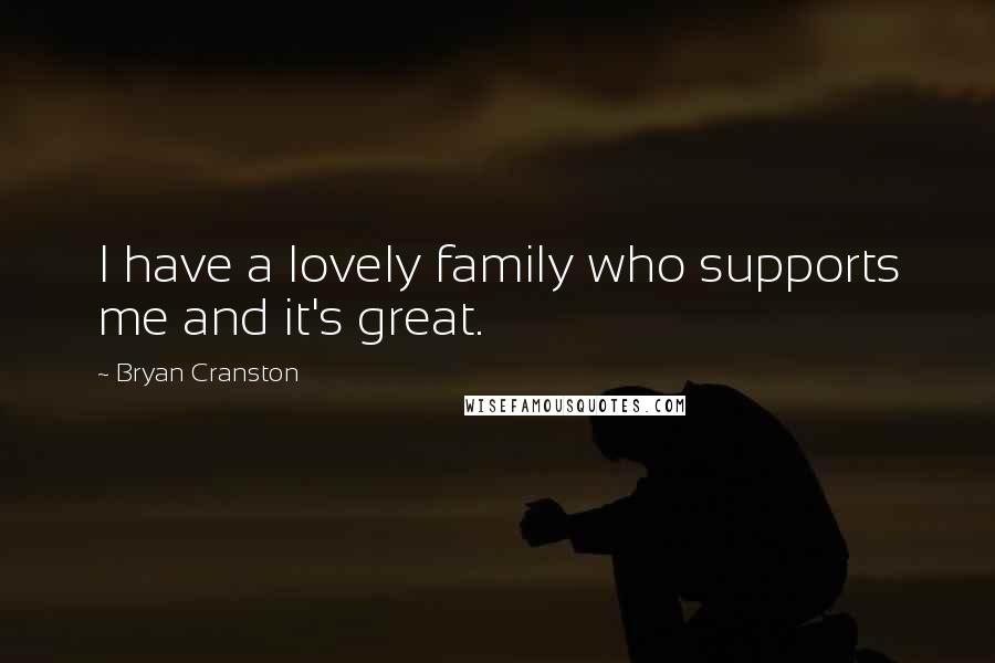 Bryan Cranston Quotes: I have a lovely family who supports me and it's great.