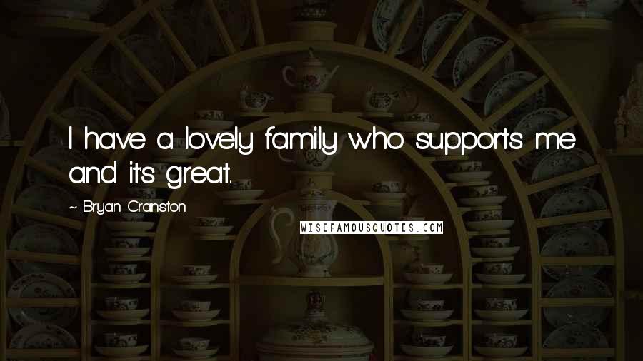 Bryan Cranston Quotes: I have a lovely family who supports me and it's great.