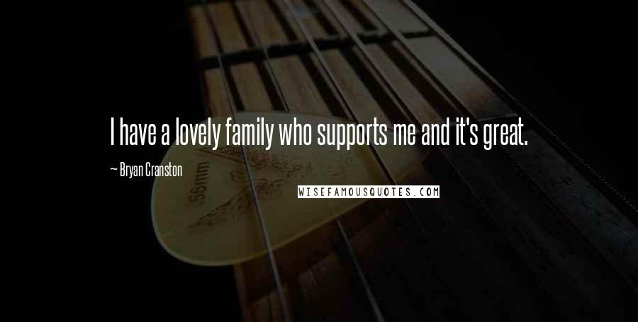 Bryan Cranston Quotes: I have a lovely family who supports me and it's great.