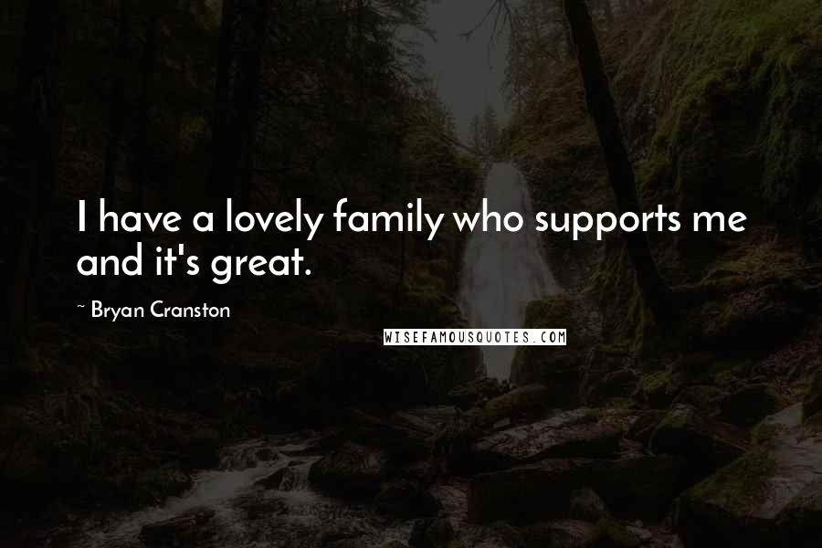 Bryan Cranston Quotes: I have a lovely family who supports me and it's great.