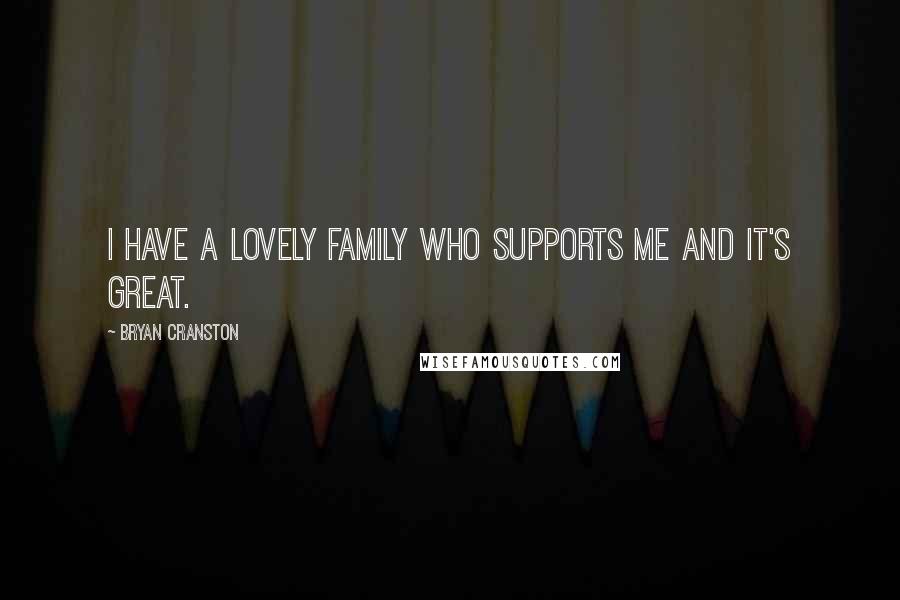 Bryan Cranston Quotes: I have a lovely family who supports me and it's great.