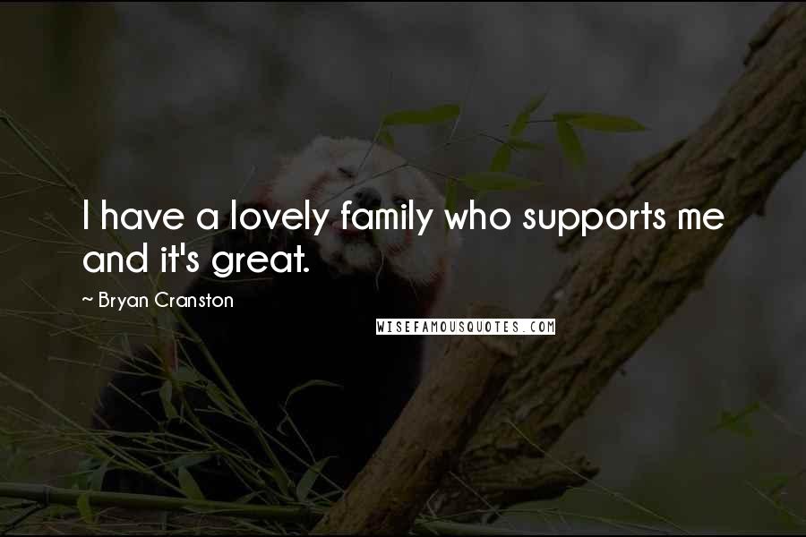 Bryan Cranston Quotes: I have a lovely family who supports me and it's great.