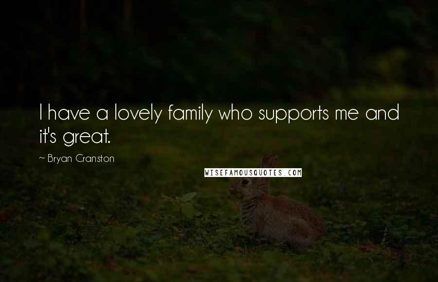 Bryan Cranston Quotes: I have a lovely family who supports me and it's great.