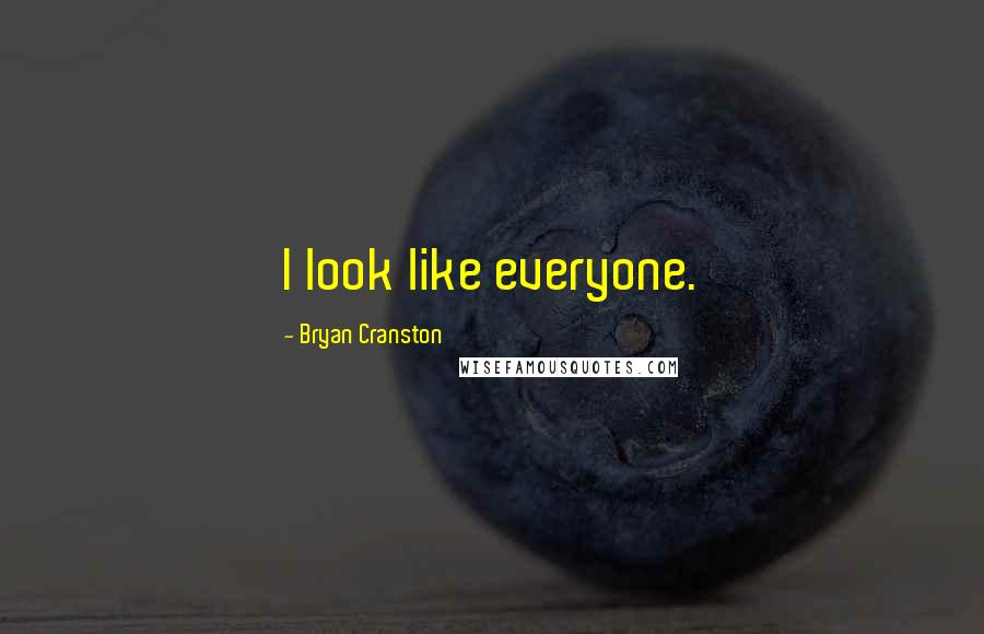 Bryan Cranston Quotes: I look like everyone.