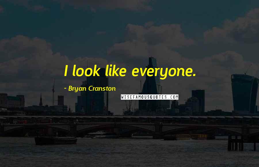 Bryan Cranston Quotes: I look like everyone.