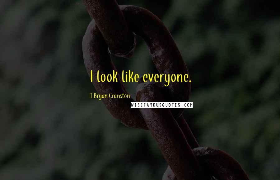 Bryan Cranston Quotes: I look like everyone.