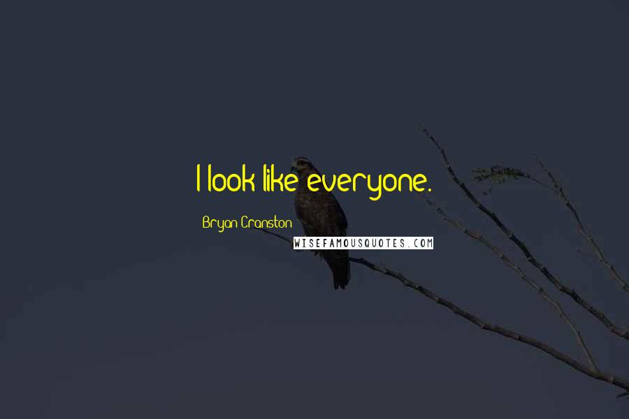 Bryan Cranston Quotes: I look like everyone.