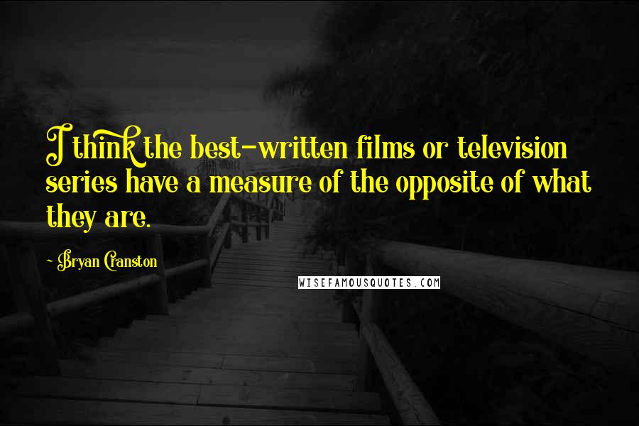 Bryan Cranston Quotes: I think the best-written films or television series have a measure of the opposite of what they are.