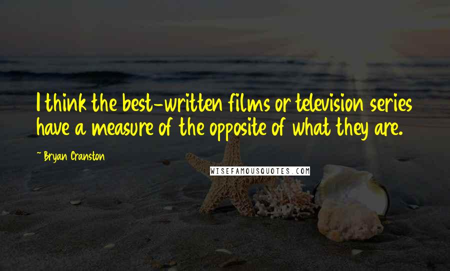 Bryan Cranston Quotes: I think the best-written films or television series have a measure of the opposite of what they are.