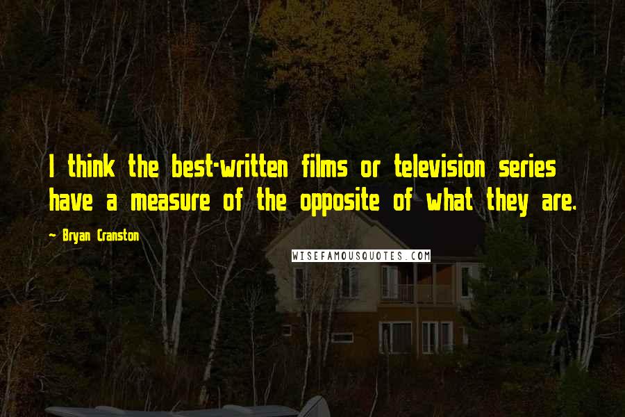 Bryan Cranston Quotes: I think the best-written films or television series have a measure of the opposite of what they are.