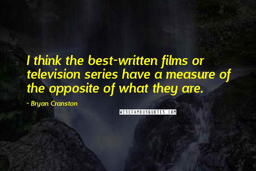 Bryan Cranston Quotes: I think the best-written films or television series have a measure of the opposite of what they are.