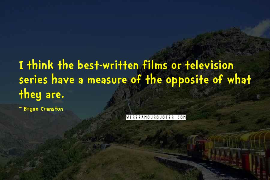 Bryan Cranston Quotes: I think the best-written films or television series have a measure of the opposite of what they are.